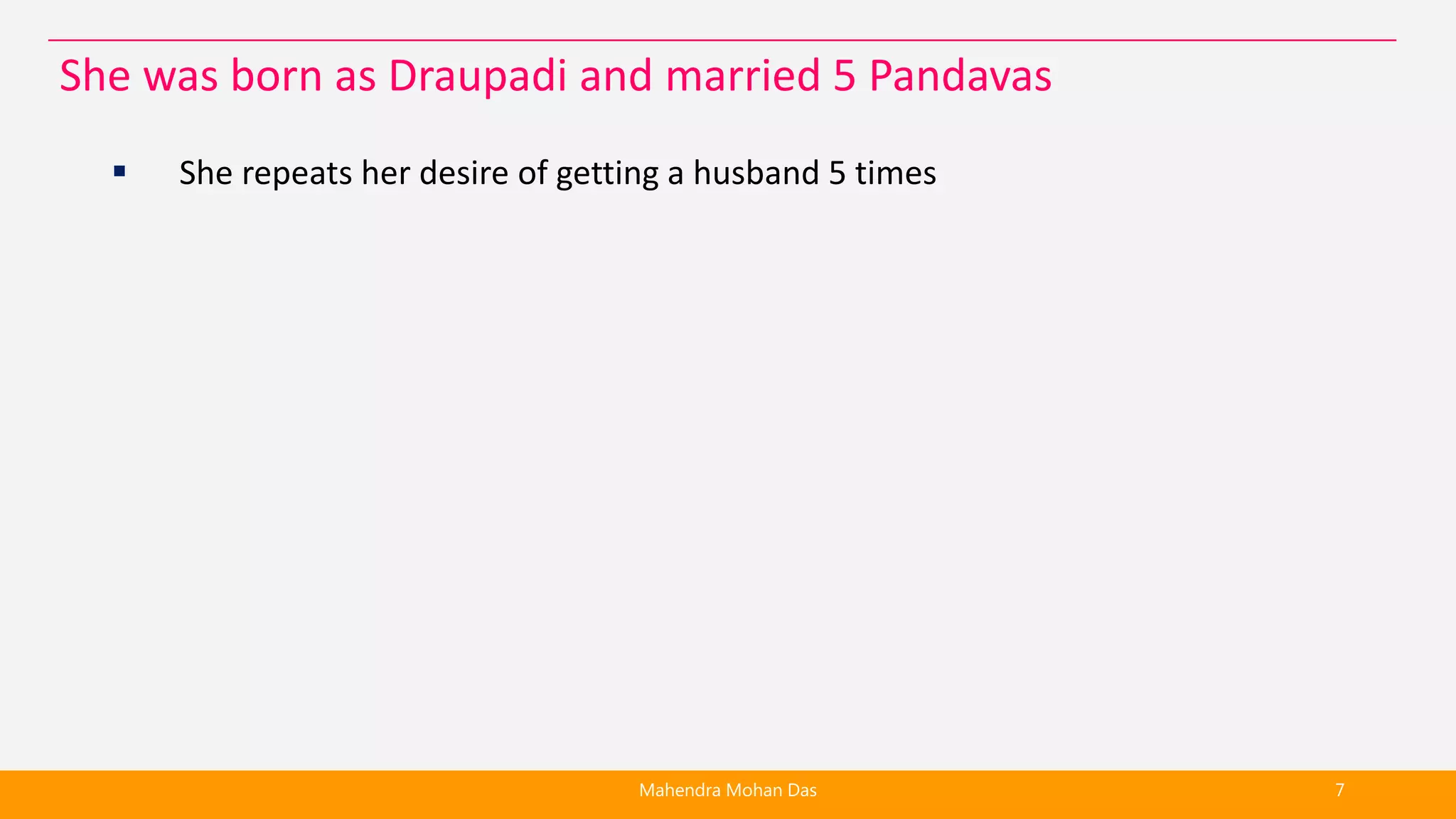  She repeats her desire of getting a husband 5 times
Mahendra Mohan Das 7
She was born as Draupadi and married 5 Pandavas
 