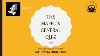 THE
MAFFICK
GENERAL
QUIZ
Researched & presented by
MAHENDRA MOHAN DAS
presents
FINALS
 