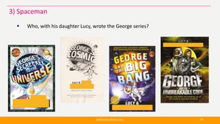  Who, with his daughter Lucy, wrote the George series?
Mahendra Mohan Das 94
3) Spaceman
 