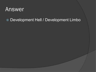 Answer
 Development Hell / Development Limbo
 