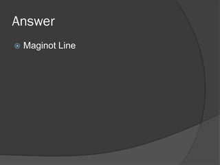 Answer
 Maginot Line
 