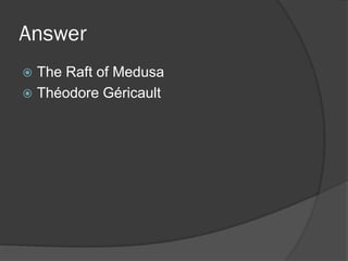 Answer
 The Raft of Medusa
 Théodore Géricault
 
