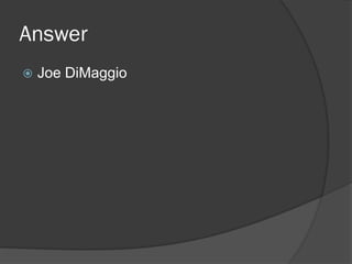 Answer
 Joe DiMaggio
 