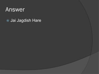 Answer
 Jai Jagdish Hare
 