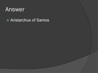 Answer
 Aristarchus of Samos
 