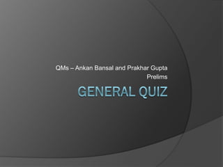 QMs – Ankan Bansal and Prakhar Gupta
Prelims
 