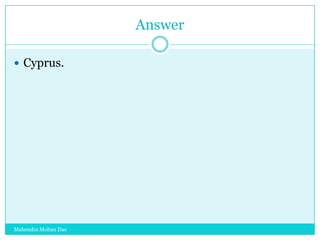 Answer
 Cyprus.

Mahendra Mohan Das

 