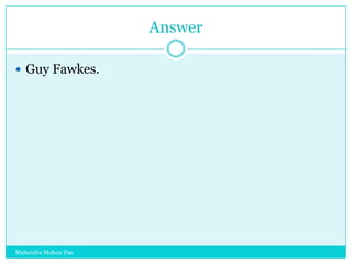 Answer
 Guy Fawkes.

Mahendra Mohan Das

 