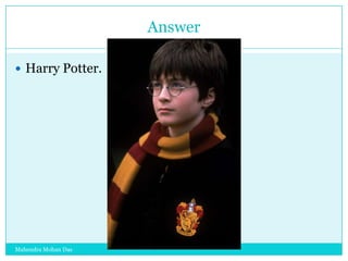 Answer
 Harry Potter.

Mahendra Mohan Das

 