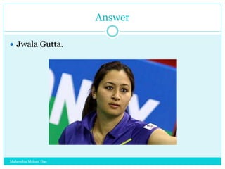 Answer
 Jwala Gutta.

Mahendra Mohan Das

 