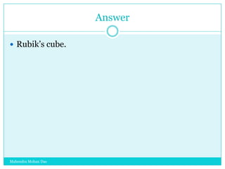 Answer
 Rubik‟s cube.

Mahendra Mohan Das

 