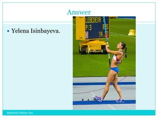 Answer
 Yelena Isinbayeva.

Mahendra Mohan Das

 