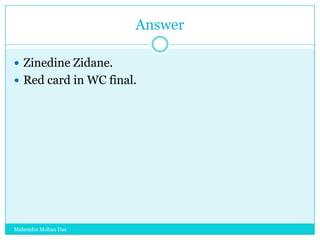 Answer
 Zinedine Zidane.
 Red card in WC final.

Mahendra Mohan Das

 