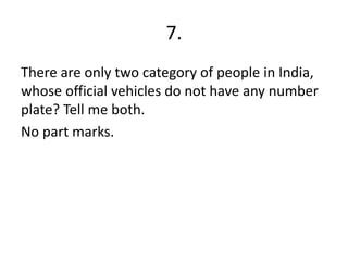 7.
There are only two category of people in India,
whose official vehicles do not have any number
plate? Tell me both.
No part marks.
 