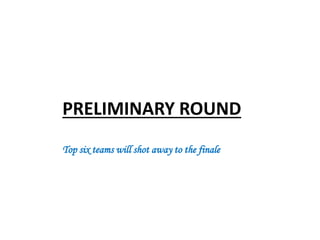 PRELIMINARY ROUND
Top six teams will shot away to the finale
 