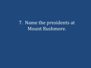 7. Name the presidents at
    Mount Rushmore.
 