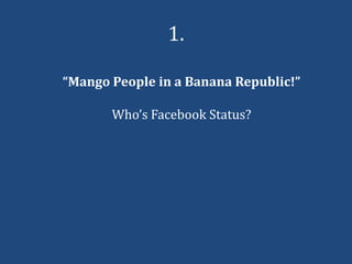 1.

“Mango People in a Banana Republic!”

       Who’s Facebook Status?
 