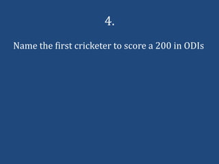 4.
Name the first cricketer to score a 200 in ODIs
 