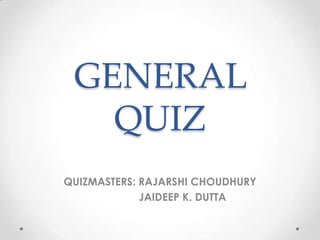 GENERAL
QUIZ
QUIZMASTERS: RAJARSHI CHOUDHURY
JAIDEEP K. DUTTA
 