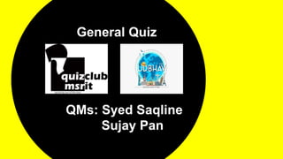 General Quiz
QMs: Syed Saqline
Sujay Pan
 