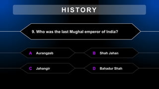 9. Who was the last Mughal emperor of India?
Aurangzeb
A Shah Jahan
B
Jahangir
C Bahadur Shah
D
HISTORY
 
