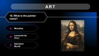Monalisa
A
ART
Leonardo da
Vinci
B
Salvatore
Mundi
C
16. What is the painter
name?
 