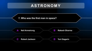 7. Who was the first man in space?
Neil Armstrong
A Rakesh Sharma
B
Robert Jackson
C Yuri Gagarin
D
ASTRONOMY
 