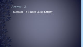 › Facebook – It is called Social Butterfly
 