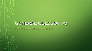 GENERAL QUIZ(SORTA)GENERAL QUIZ(SORTA)
SORRY FOR ANY ACCIDENTAL REPEATSSORRY FOR ANY ACCIDENTAL REPEATS
 