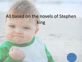 All based on the novels of Stephen
king

 