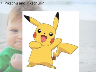 • Pikachu and Pikachurin

 