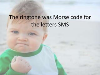 The ringtone was Morse code for
the letters SMS

 