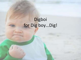 Digboi
for Dig boy…Dig!

 