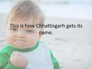 This is how Chhattisgarh gets its
name.

 