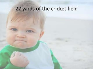 22 yards of the cricket field

 