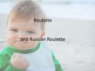 Roulette

and Russian Roulette

 