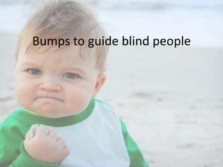Bumps to guide blind people

 