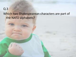Q.3
Which two Shakespearean characters are part of
the NATO alphabets?

 