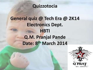 Quizzotocia
General quiz @ Tech Era @ 2K14
Electronics Dept.
HBTI
Q.M. Pranjal Pande
Date: 8th March 2014

 