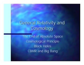 General Relativity and
    Cosmology
 The End of Absolute Space
   Cosmological Principle
        Black Holes
    CBMR and Big Bang
 