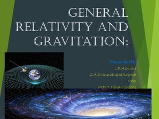 General
relativity and
Gravitation:
Presented By
1.B.Asmitha
2.A.ChinnaDuraiRagesh
From
M.D.T.Hindu college
 