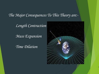 The Major Consequences To This Theory are:-
Length Contraction
Mass Expansion
Time Dilation
 