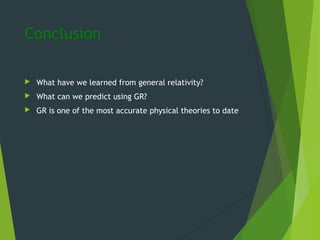 Conclusion
 What have we learned from general relativity?
 What can we predict using GR?
 GR is one of the most accurate physical theories to date
 