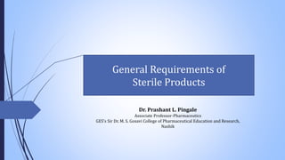 Dr. Prashant L. Pingale
Associate Professor-Pharmaceutics
GES’s Sir Dr. M. S. Gosavi College of Pharmaceutical Education and Research,
Nashik
General Requirements of
Sterile Products
 