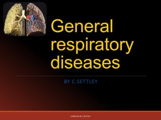 General
respiratory
diseases
BY C.SETTLEY
COMPILED BY C SETTLEY
 