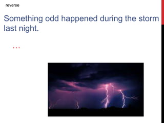 Something odd happened during the storm
last night.
…
reverse
 