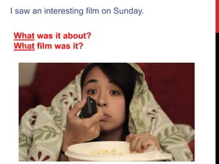 I saw an interesting film on Sunday.
What was it about?
What film was it?
 