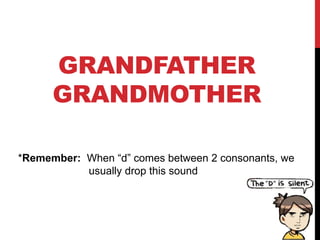 GRANDFATHER
GRANDMOTHER
*Remember: When “d” comes between 2 consonants, we
usually drop this sound
 