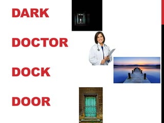 DARK
DOCTOR
DOCK
DOOR
 