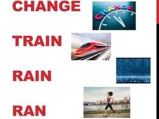 CHANGE
TRAIN
RAIN
RAN
 